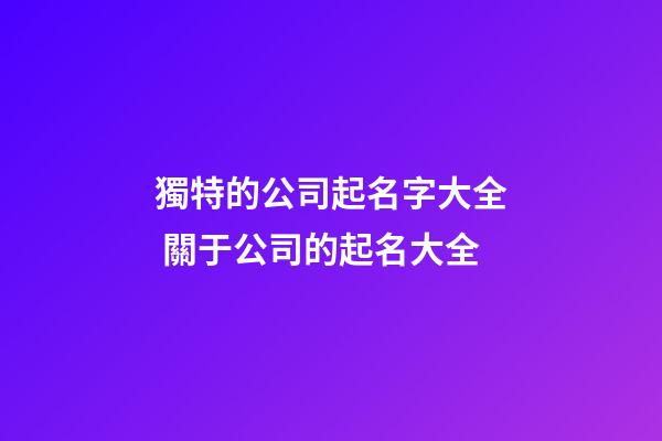 獨特的公司起名字大全 關于公司的起名大全-第1張-公司起名-玄機派